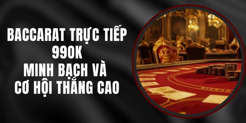 Baccarat Trực Tiếp 99ok – Minh Bạch Và Cơ Hội Thắng Cao