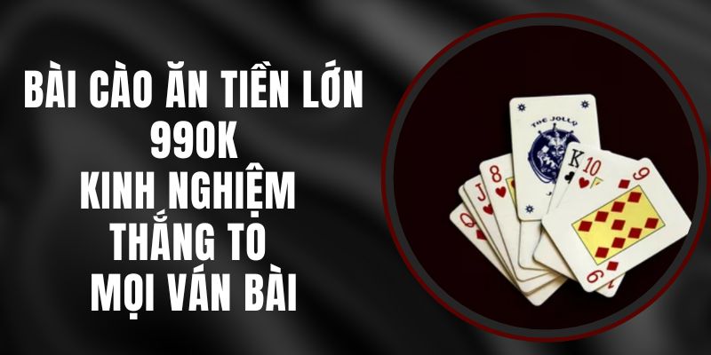 Bài Cào Ăn Tiền Lớn 99ok – Kinh Nghiệm Thắng To Mọi Ván Bài