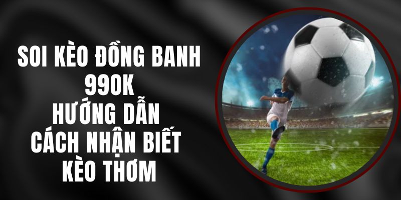 Soi Kèo Đồng Banh 99ok – Hướng Dẫn Cách Nhận Biết Kèo Thơm